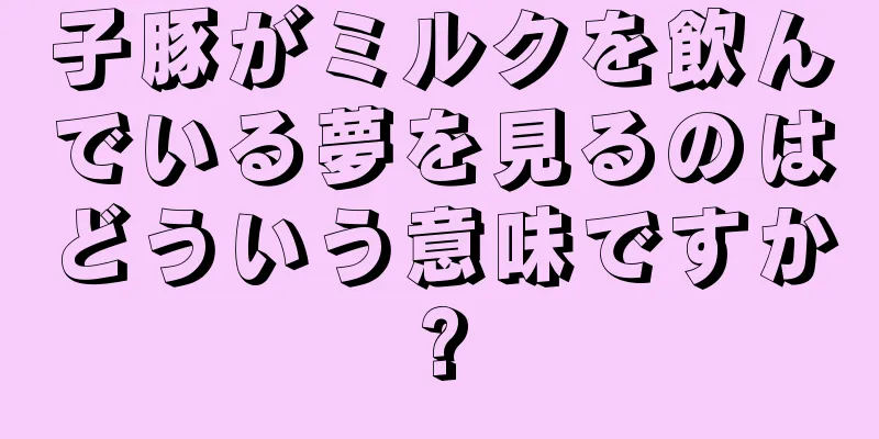 子豚がミルクを飲んでいる夢を見るのはどういう意味ですか?