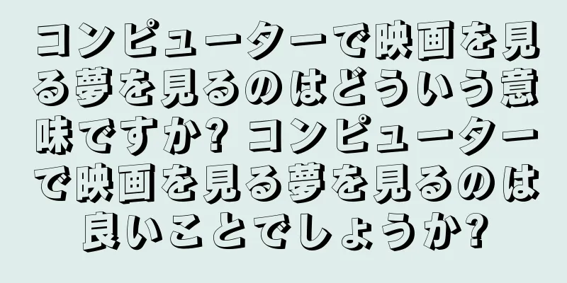コンピューターで映画を見る夢を見るのはどういう意味ですか? コンピューターで映画を見る夢を見るのは良いことでしょうか?
