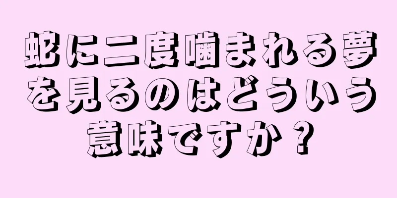 蛇に二度噛まれる夢を見るのはどういう意味ですか？