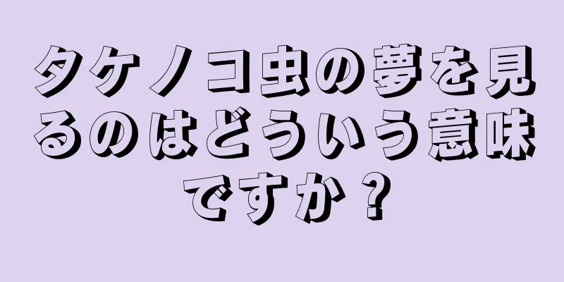 タケノコ虫の夢を見るのはどういう意味ですか？