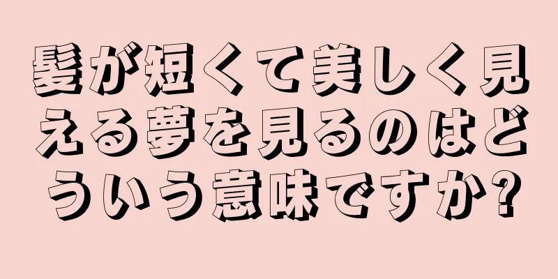 髪が短くて美しく見える夢を見るのはどういう意味ですか?