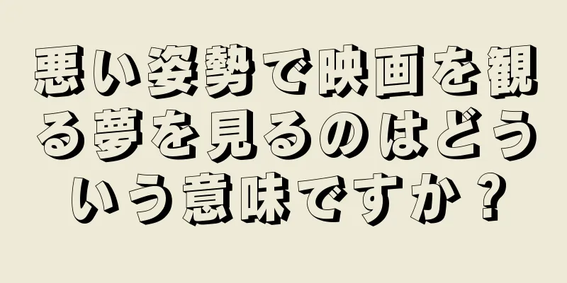 悪い姿勢で映画を観る夢を見るのはどういう意味ですか？