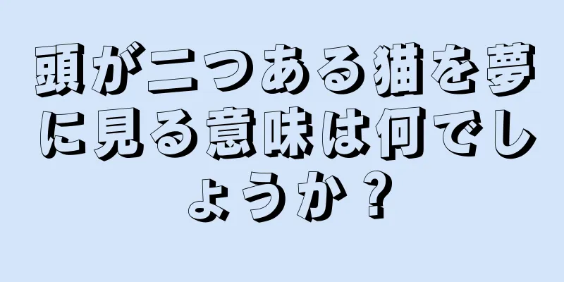 頭が二つある猫を夢に見る意味は何でしょうか？