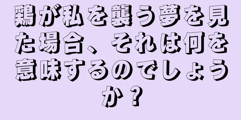 鶏が私を襲う夢を見た場合、それは何を意味するのでしょうか？
