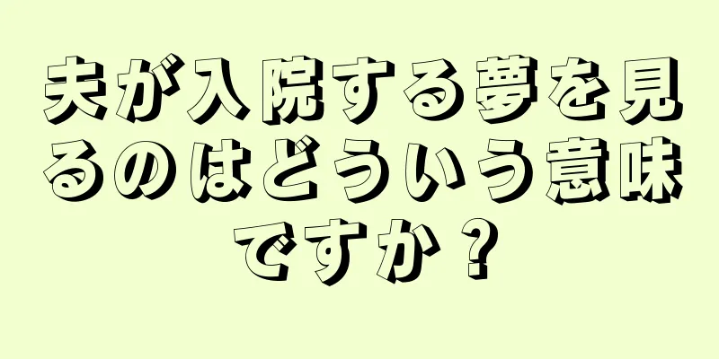 夫が入院する夢を見るのはどういう意味ですか？