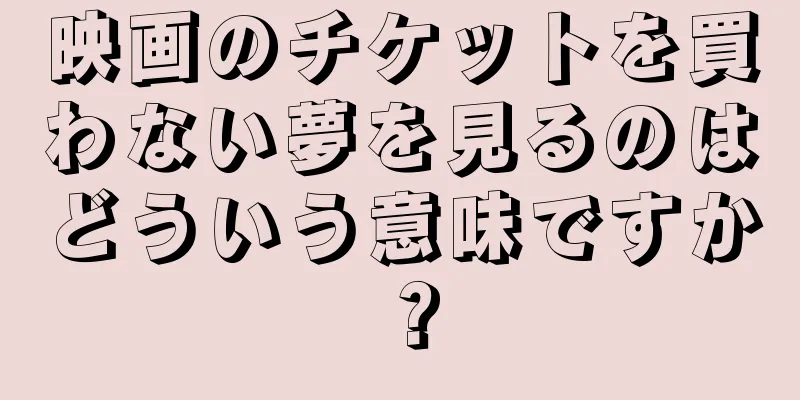 映画のチケットを買わない夢を見るのはどういう意味ですか？