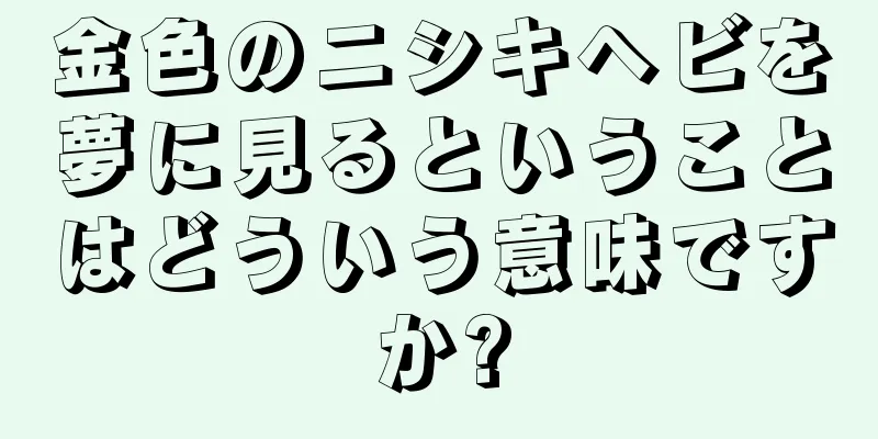 金色のニシキヘビを夢に見るということはどういう意味ですか?