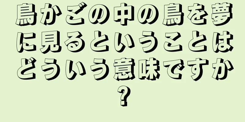 鳥かごの中の鳥を夢に見るということはどういう意味ですか?
