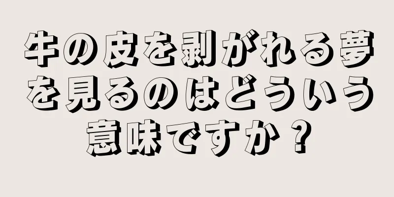牛の皮を剥がれる夢を見るのはどういう意味ですか？