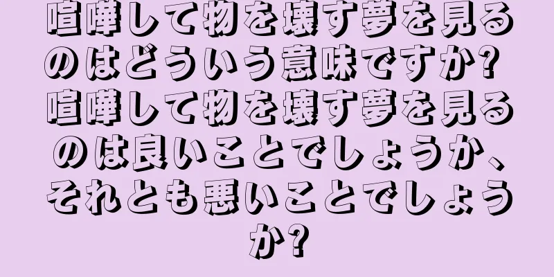 喧嘩して物を壊す夢を見るのはどういう意味ですか? 喧嘩して物を壊す夢を見るのは良いことでしょうか、それとも悪いことでしょうか?