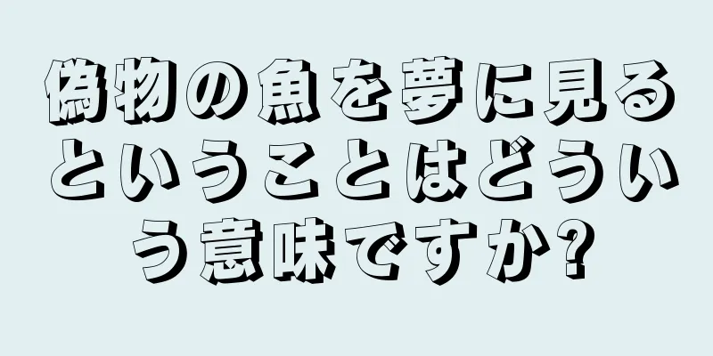 偽物の魚を夢に見るということはどういう意味ですか?