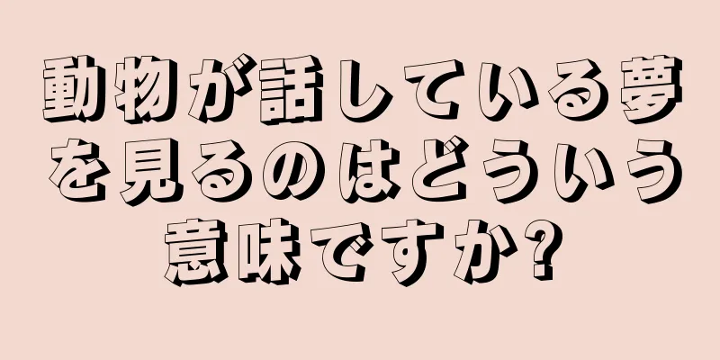 動物が話している夢を見るのはどういう意味ですか?