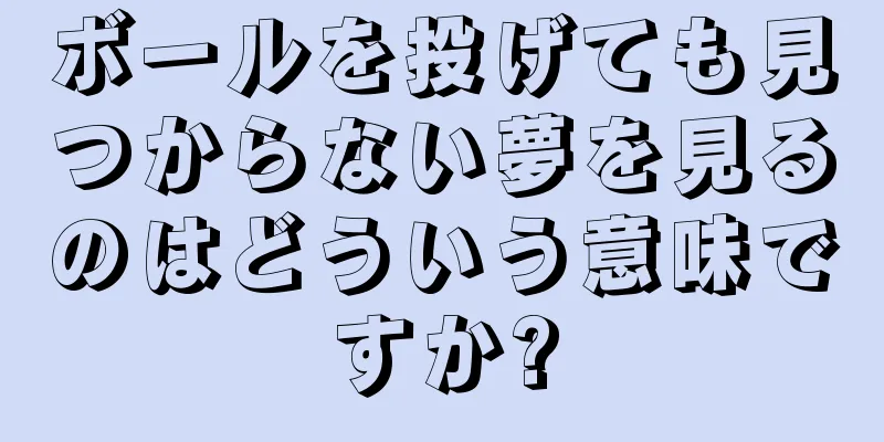 ボールを投げても見つからない夢を見るのはどういう意味ですか?