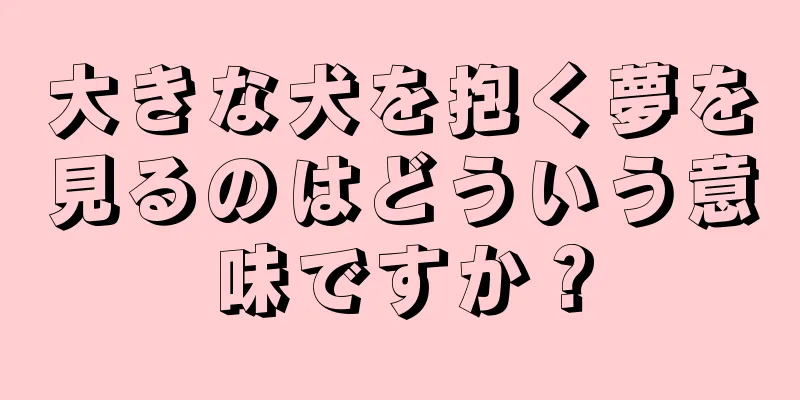大きな犬を抱く夢を見るのはどういう意味ですか？