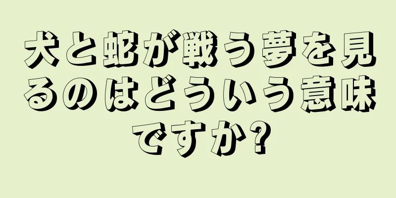 犬と蛇が戦う夢を見るのはどういう意味ですか?