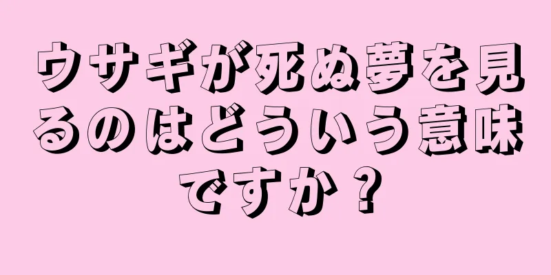 ウサギが死ぬ夢を見るのはどういう意味ですか？