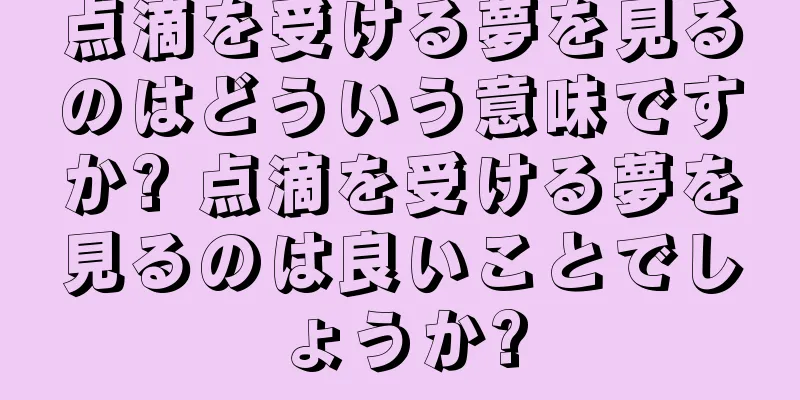 点滴を受ける夢を見るのはどういう意味ですか? 点滴を受ける夢を見るのは良いことでしょうか?