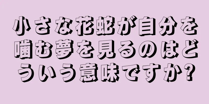 小さな花蛇が自分を噛む夢を見るのはどういう意味ですか?