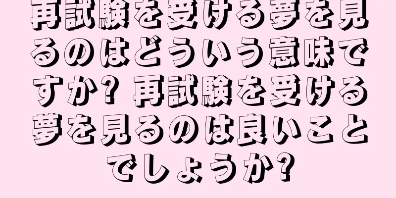 再試験を受ける夢を見るのはどういう意味ですか? 再試験を受ける夢を見るのは良いことでしょうか?