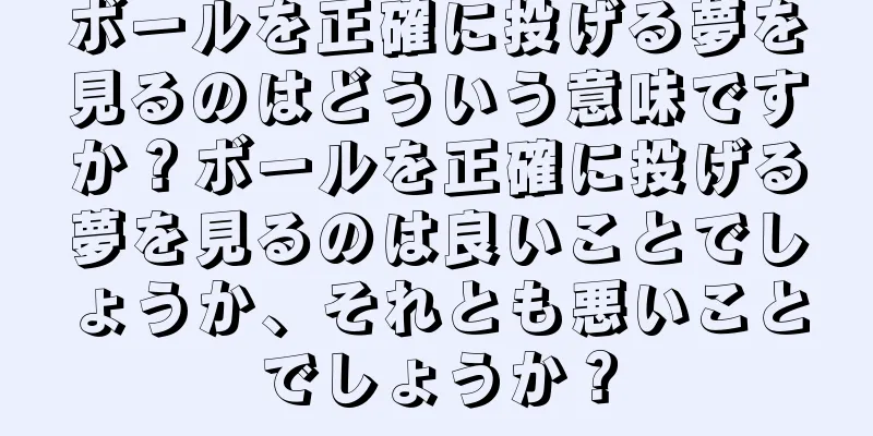 ボールを正確に投げる夢を見るのはどういう意味ですか？ボールを正確に投げる夢を見るのは良いことでしょうか、それとも悪いことでしょうか？