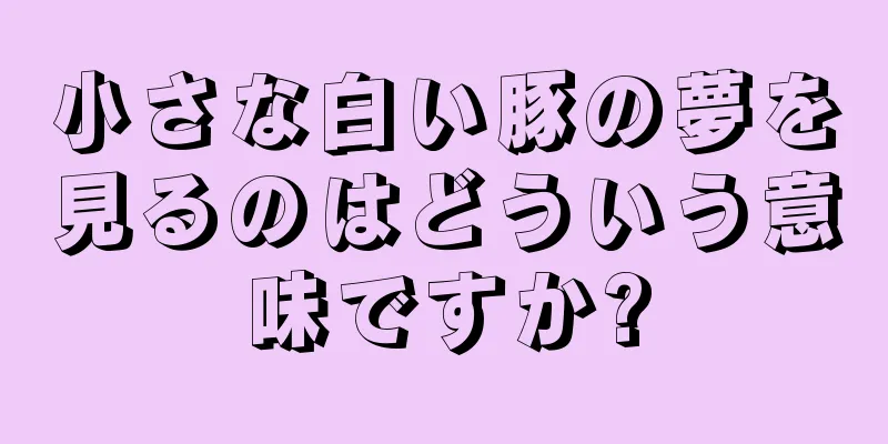 小さな白い豚の夢を見るのはどういう意味ですか?