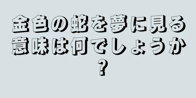 金色の蛇を夢に見る意味は何でしょうか？