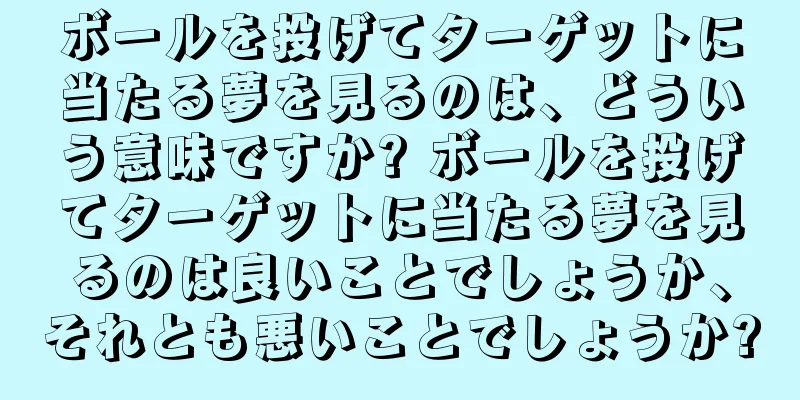 ボールを投げてターゲットに当たる夢を見るのは、どういう意味ですか? ボールを投げてターゲットに当たる夢を見るのは良いことでしょうか、それとも悪いことでしょうか?