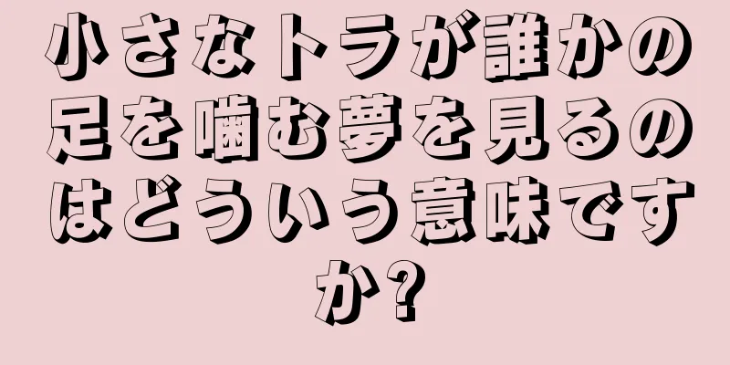 小さなトラが誰かの足を噛む夢を見るのはどういう意味ですか?
