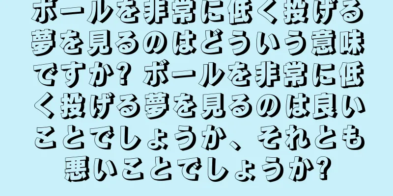ボールを非常に低く投げる夢を見るのはどういう意味ですか? ボールを非常に低く投げる夢を見るのは良いことでしょうか、それとも悪いことでしょうか?