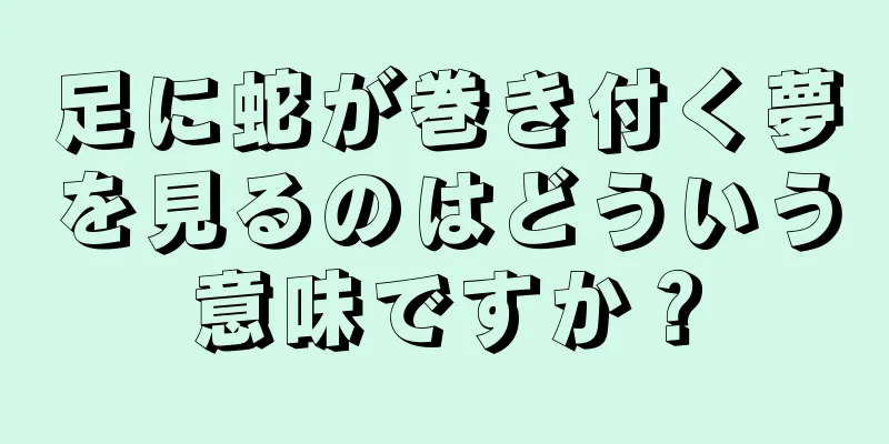 足に蛇が巻き付く夢を見るのはどういう意味ですか？