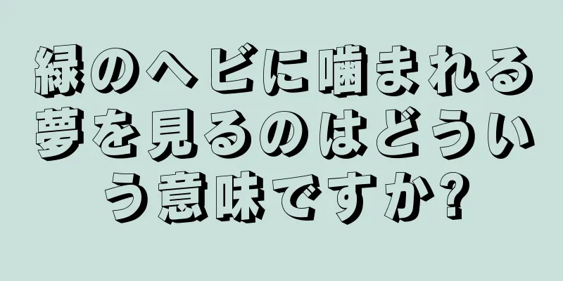緑のヘビに噛まれる夢を見るのはどういう意味ですか?