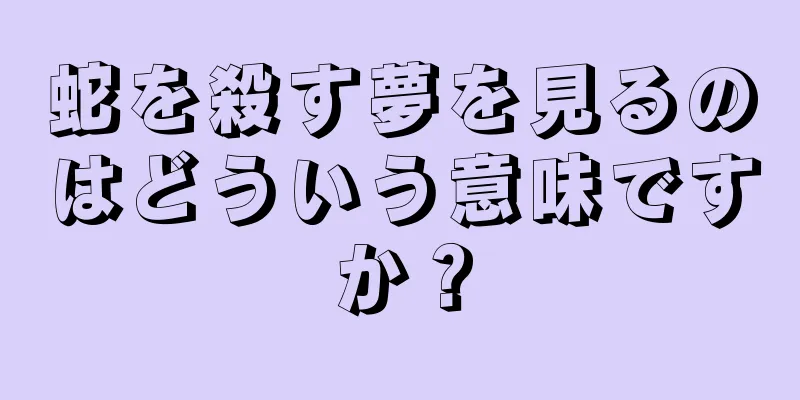 蛇を殺す夢を見るのはどういう意味ですか？