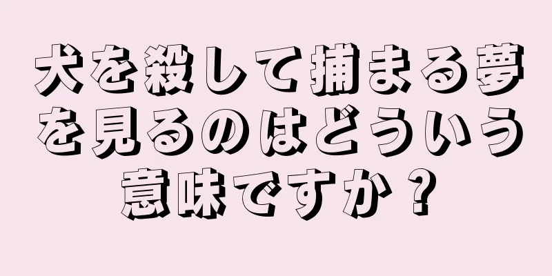 犬を殺して捕まる夢を見るのはどういう意味ですか？