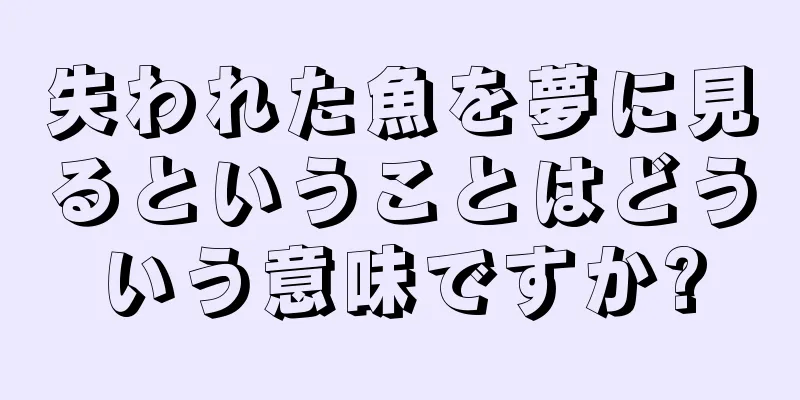 失われた魚を夢に見るということはどういう意味ですか?