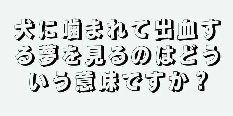 犬に噛まれて出血する夢を見るのはどういう意味ですか？