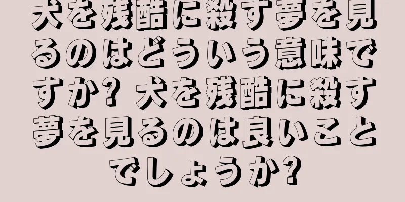 犬を残酷に殺す夢を見るのはどういう意味ですか? 犬を残酷に殺す夢を見るのは良いことでしょうか?