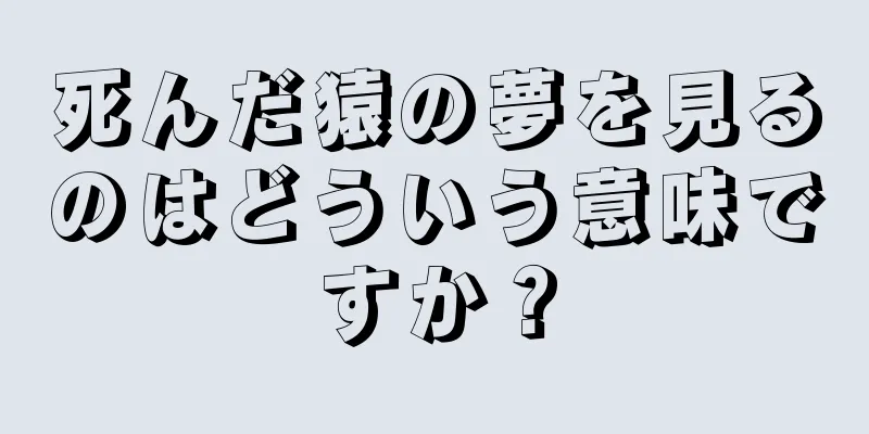死んだ猿の夢を見るのはどういう意味ですか？