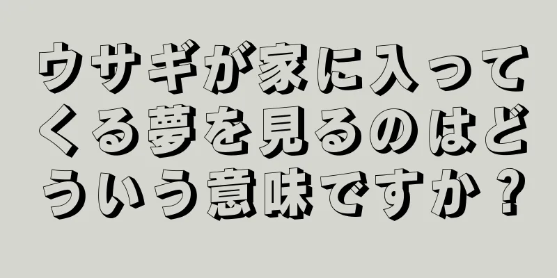 ウサギが家に入ってくる夢を見るのはどういう意味ですか？