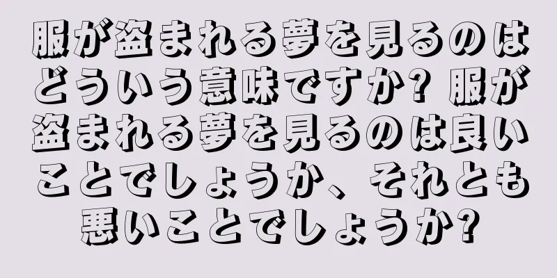 服が盗まれる夢を見るのはどういう意味ですか? 服が盗まれる夢を見るのは良いことでしょうか、それとも悪いことでしょうか?