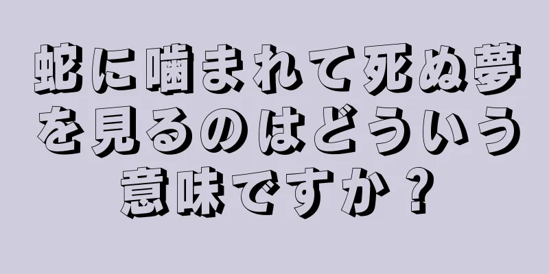 蛇に噛まれて死ぬ夢を見るのはどういう意味ですか？