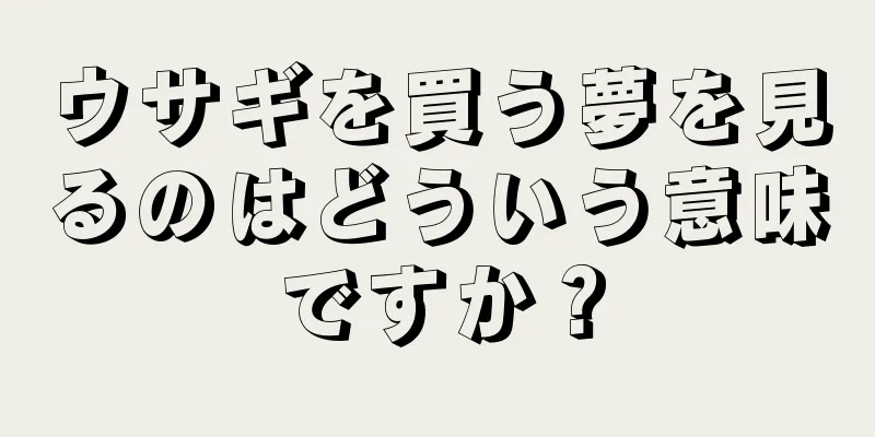 ウサギを買う夢を見るのはどういう意味ですか？