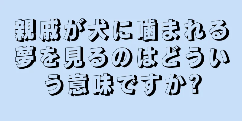 親戚が犬に噛まれる夢を見るのはどういう意味ですか?