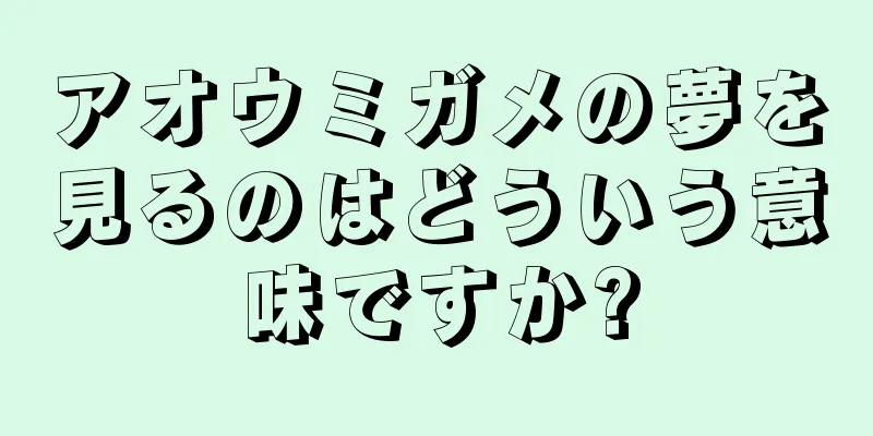 アオウミガメの夢を見るのはどういう意味ですか?