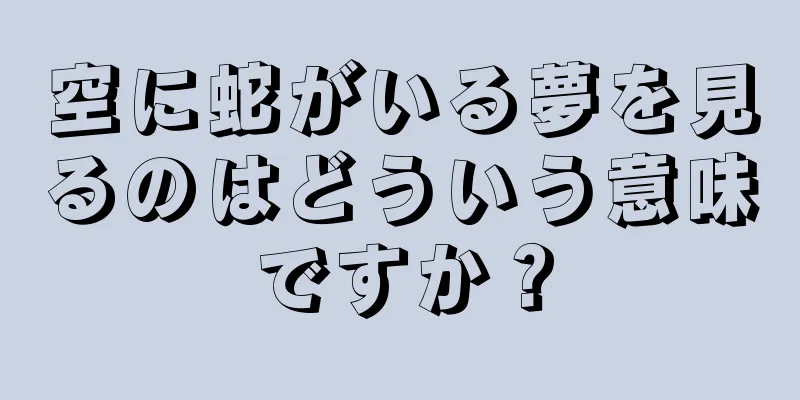 空に蛇がいる夢を見るのはどういう意味ですか？