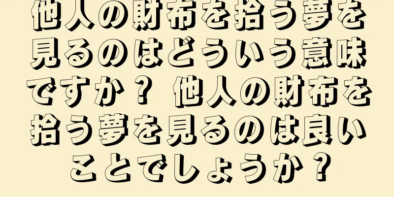 他人の財布を拾う夢を見るのはどういう意味ですか？ 他人の財布を拾う夢を見るのは良いことでしょうか？