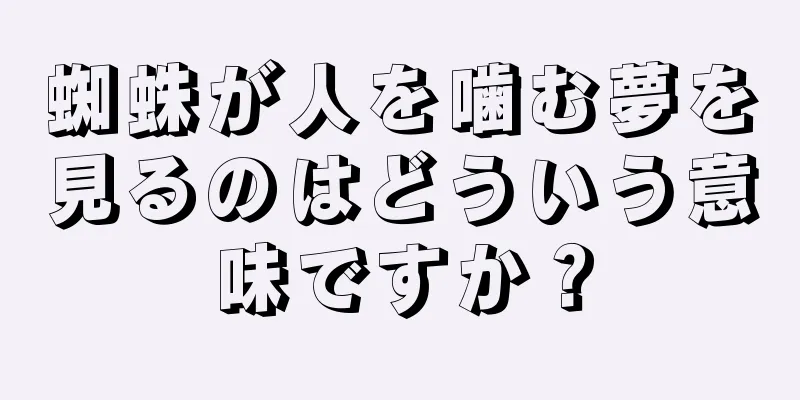 蜘蛛が人を噛む夢を見るのはどういう意味ですか？