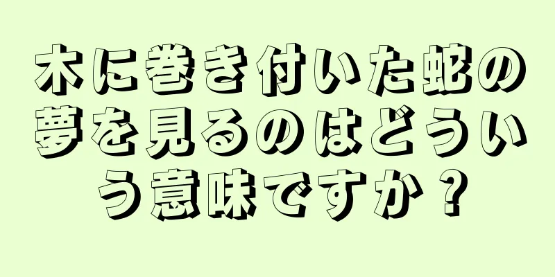 木に巻き付いた蛇の夢を見るのはどういう意味ですか？