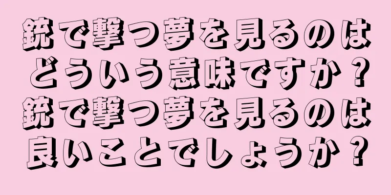 銃で撃つ夢を見るのはどういう意味ですか？銃で撃つ夢を見るのは良いことでしょうか？