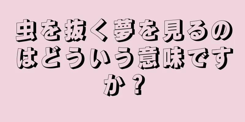 虫を抜く夢を見るのはどういう意味ですか？