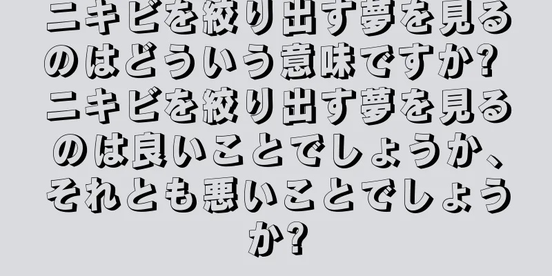 ニキビを絞り出す夢を見るのはどういう意味ですか? ニキビを絞り出す夢を見るのは良いことでしょうか、それとも悪いことでしょうか?